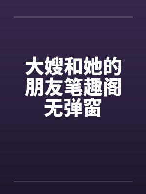 大嫂和她的朋友笔趣阁无弹窗封面