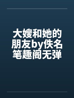 大嫂和她的朋友by佚名笔趣阁无弹窗封面