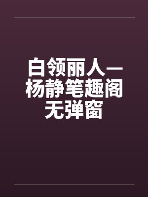 白领丽人—杨静笔趣阁无弹窗封面