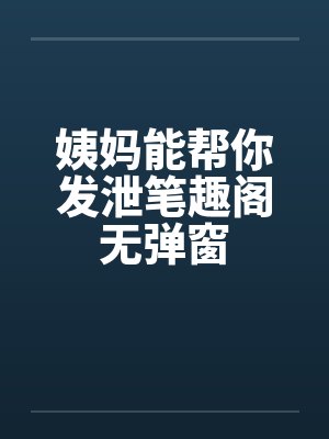 姨妈能帮你发泄笔趣阁无弹窗封面