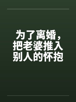 为了离婚，把老婆推入别人的怀抱by佚名封面