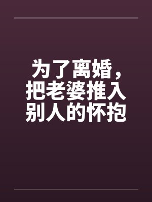 为了离婚，把老婆推入别人的怀抱by佚名笔趣阁无弹窗封面