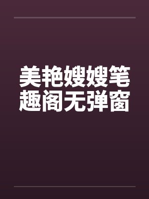 美艳嫂嫂笔趣阁无弹窗封面