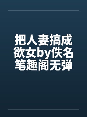 把人妻搞成欲女by佚名笔趣阁无弹窗封面