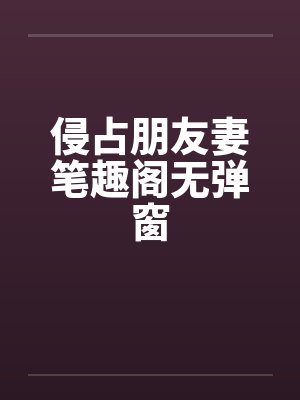 侵占朋友妻笔趣阁无弹窗封面