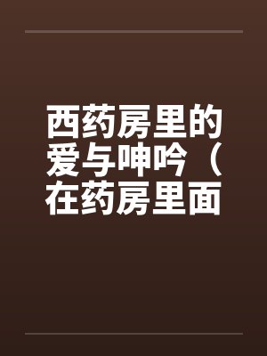 西药房里的爱与呻吟（在药房里面干人妻）封面