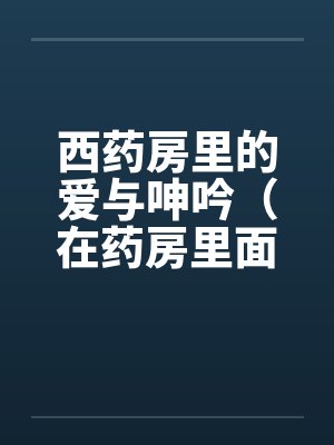 西药房里的爱与呻吟（在药房里面干人妻）by佚名笔趣阁无弹窗封面