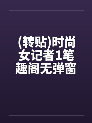 (转贴)时尚女记者1笔趣阁无弹窗封面