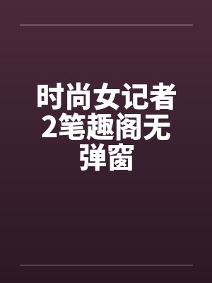 时尚女记者2笔趣阁无弹窗封面