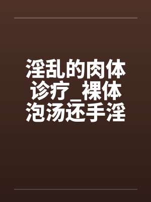 淫乱的肉体诊疗_裸体泡汤还手淫骚女被的后篇by佚名笔趣阁无弹窗封面