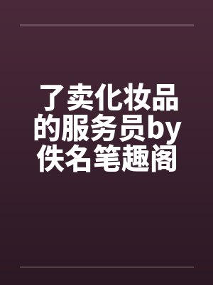了卖化妆品的服务员by佚名笔趣阁无弹窗封面
