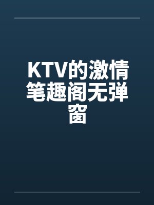 KTV的激情笔趣阁无弹窗封面