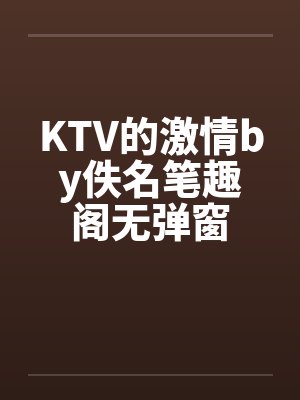 KTV的激情by佚名笔趣阁无弹窗封面