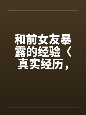和前女友暴露的经验〈真实经历，请勿抄袭〉封面