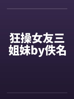 狂操女友三姐妹by佚名封面