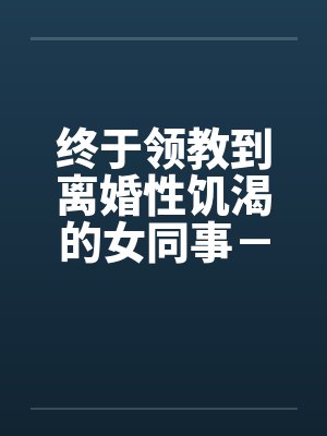 终于领教到离婚性饥渴的女同事－王淑媛笔趣阁无弹窗封面