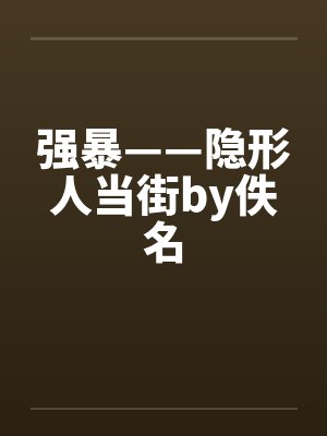强暴——隐形人当街by佚名封面