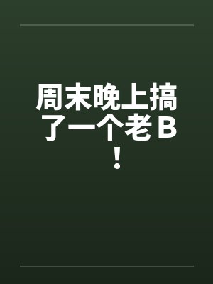 周末晚上搞了一个老Ｂ！封面