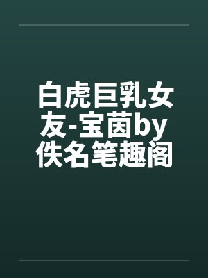 白虎巨乳女友-宝茵by佚名笔趣阁无弹窗封面