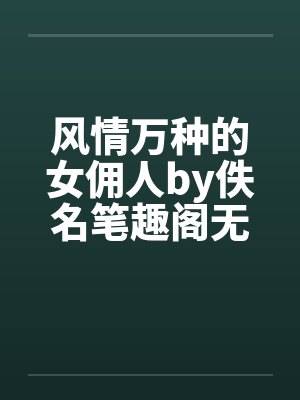 风情万种的女佣人by佚名笔趣阁无弹窗封面