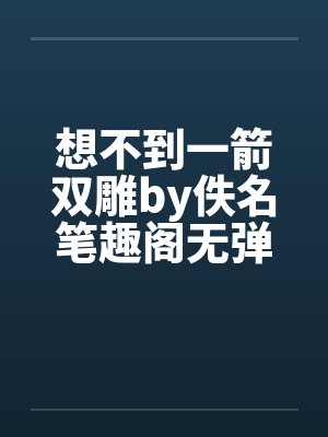 想不到一箭双雕by佚名笔趣阁无弹窗封面
