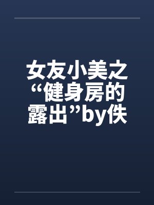 女友小美之“健身房的露出”by佚名封面