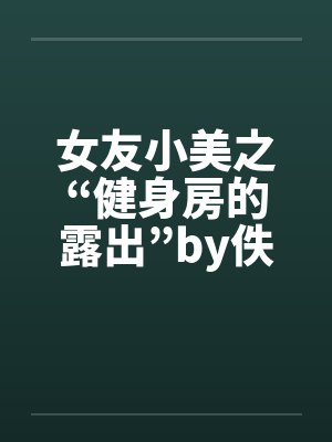 女友小美之“健身房的露出”by佚名笔趣阁无弹窗封面