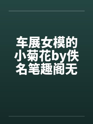 车展女模的小菊花by佚名笔趣阁无弹窗封面