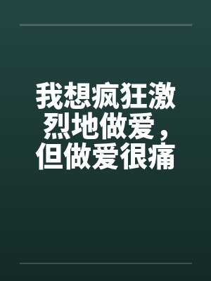我想疯狂激烈地做爱，但做爱很痛的…by佚名笔趣阁无弹窗封面
