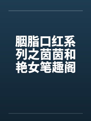 胭脂口红系列之茵茵和艳女笔趣阁无弹窗封面