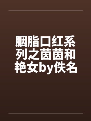 胭脂口红系列之茵茵和艳女by佚名笔趣阁无弹窗封面