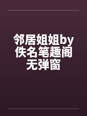 邻居姐姐by佚名笔趣阁无弹窗封面