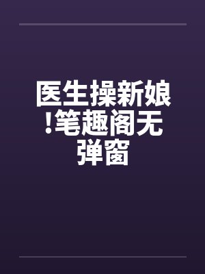 医生操新娘!笔趣阁无弹窗封面