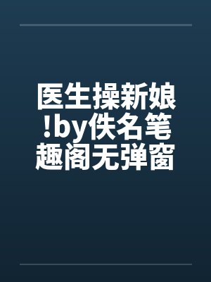 医生操新娘!by佚名笔趣阁无弹窗封面