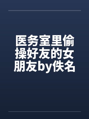 医务室里偷操好友的女朋友by佚名封面