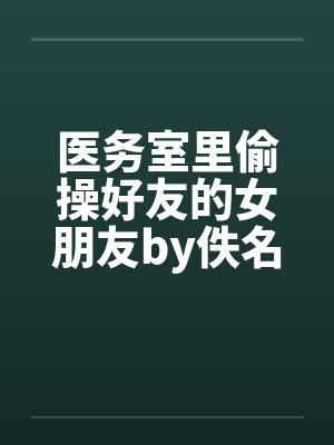 医务室里偷操好友的女朋友by佚名笔趣阁无弹窗封面