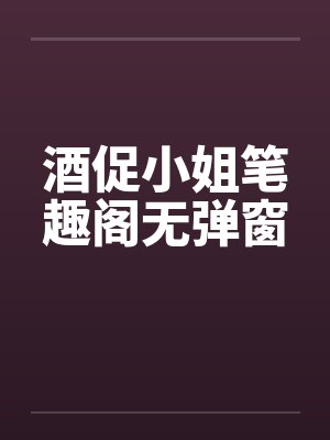 酒促小姐笔趣阁无弹窗封面
