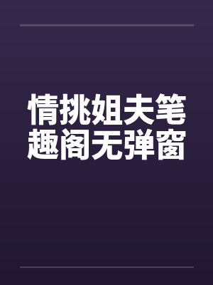 情挑姐夫笔趣阁无弹窗封面