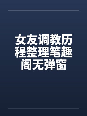 女友调教历程整理笔趣阁无弹窗封面