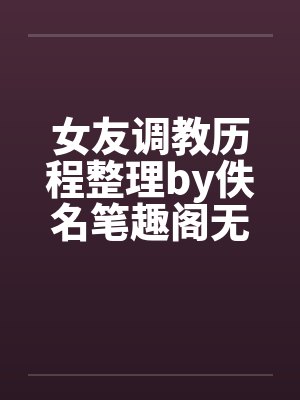 女友调教历程整理by佚名笔趣阁无弹窗封面