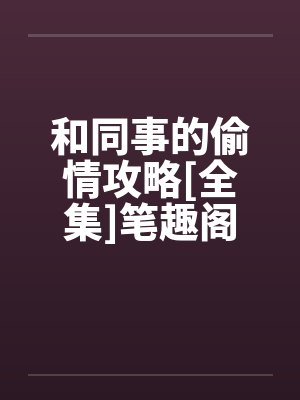 和同事的偷情攻略[全集]笔趣阁无弹窗封面