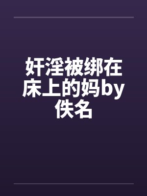 奸淫被绑在床上的妈by佚名封面