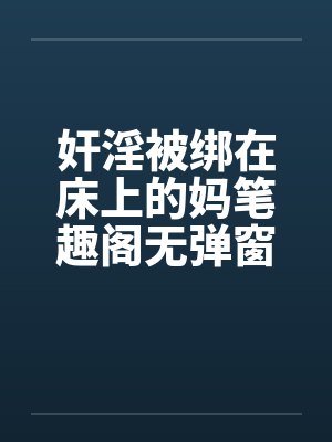 奸淫被绑在床上的妈笔趣阁无弹窗封面