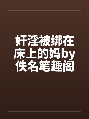 奸淫被绑在床上的妈by佚名笔趣阁无弹窗封面