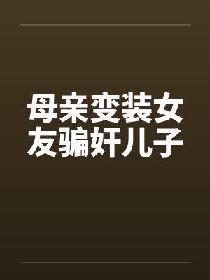 母亲变装女友骗奸儿子封面