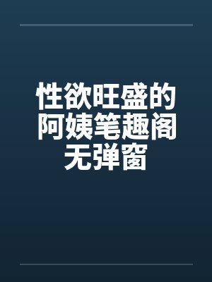性欲旺盛的阿姨笔趣阁无弹窗封面