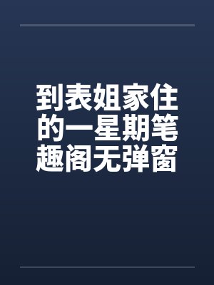 到表姐家住的一星期笔趣阁无弹窗封面