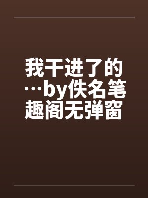 我干进了的…by佚名笔趣阁无弹窗封面
