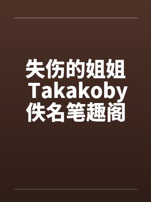 失伤的姐姐 Takakoby佚名笔趣阁无弹窗封面