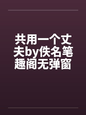 共用一个丈夫by佚名笔趣阁无弹窗封面